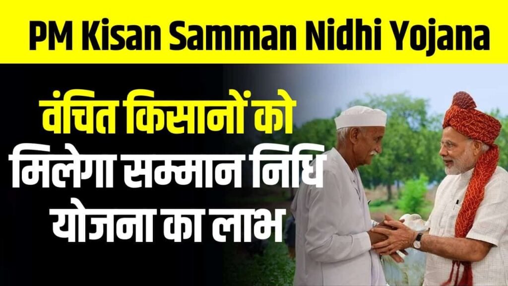 PM Kisan Samman Nidhi Yojana- वंचित किसानों को मिलेगा सम्मान निधि योजना का लाभ